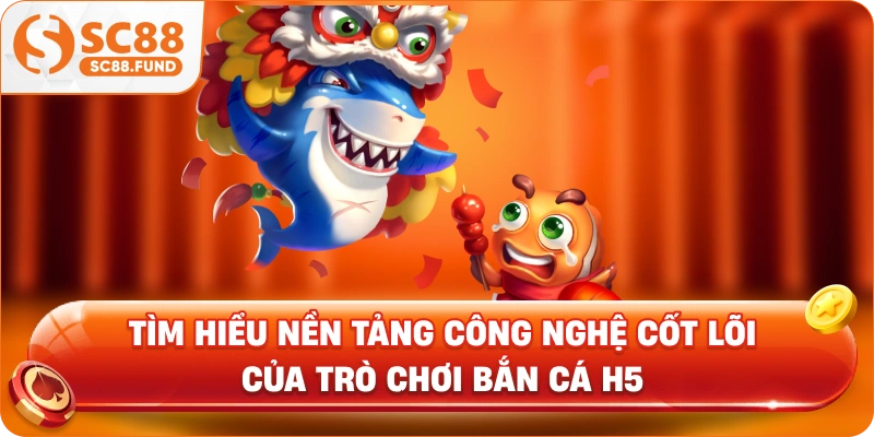 Tìm hiểu nền tảng công nghệ cốt lõi của trò chơi bắn cá H5